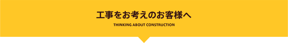 工事をお考えのお客様へ